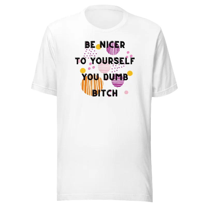 Be Nicer To Yourself You Dumb Bitch Unisex t-shirt Elasticated Padded Insulated